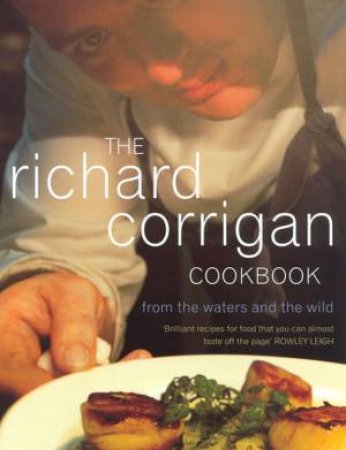 The Richard Corrigan Cookbook by Richard Corrigan
