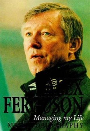 Alex Ferguson: Managing My Life: My Autobiography by Alex Ferguson