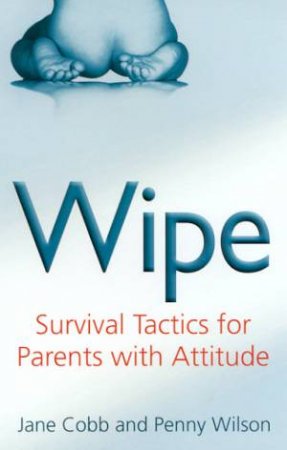 Wipe: Survival Tactics For Parents With Attitude by Jane Cobb & Penny Wilson