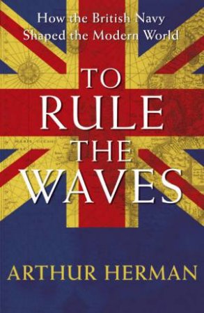 To Rule The Waves by Arthur Herman