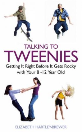 Talking To Tweenies: Getting It Right Before It Gets Rocky With Your 8-12 Year Old by Elizabeth Hartley-Brewer