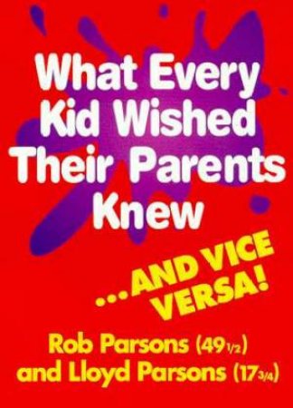 What Every Kid Wished Their Parents Knew by Rob & Lloyd Parsons