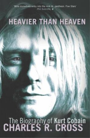 Heavier Than Heaven: The Biography Of Kurt Cobain by Charles R Cross