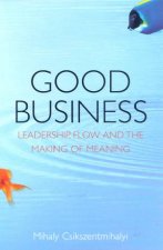 Good Business Leadership Flow And The Making Of Meaning