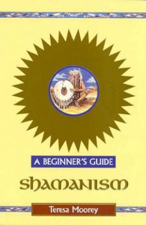 Shamanism: A Beginners Guide by Teresa Moorey