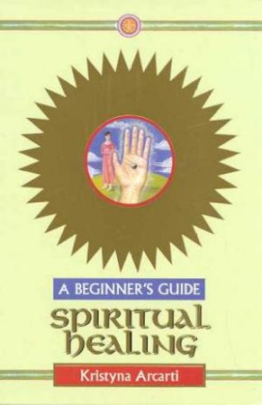A Beginner's Guide: Spiritual Healing by Kristyna Arcati