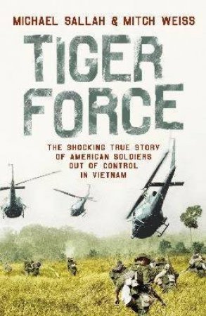 Tiger Force: The Shocking True Story Of American Soldiers Out Of Control In Vietnam by Michael Sallah & Mitch Weiss