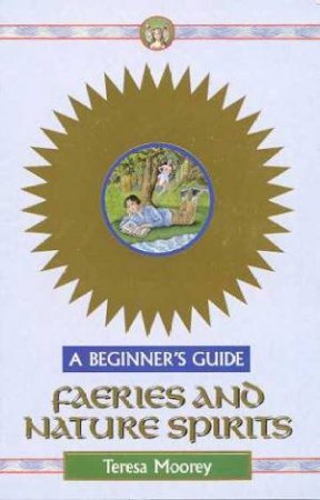 A Beginner's Guide: Faeries And Nature Spirits by Teresa Moorey