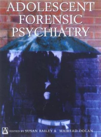 Adolescent Forensic Psychiatry by Susan Bailey & Mairead Dolan