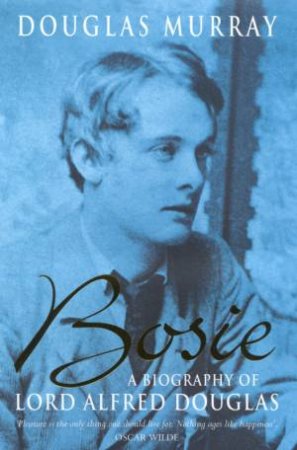 Bosie: A Biography Of Lord Alfred Douglas by Douglas Murray