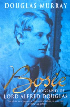 Bosie: A Biography Of Lord Alfred Douglas by Douglas Murray