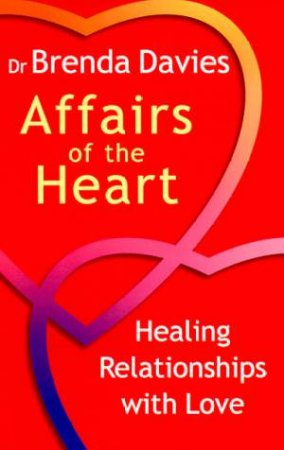 Affairs Of The Heart: Healing Relationships With Love by Dr Brenda Davies