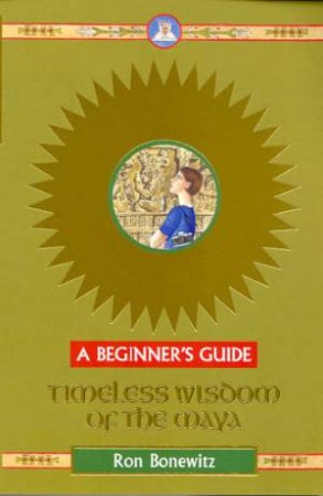 A Beginner's Guide: Timeless Wisdom Of The Maya by Ron Bonewitz