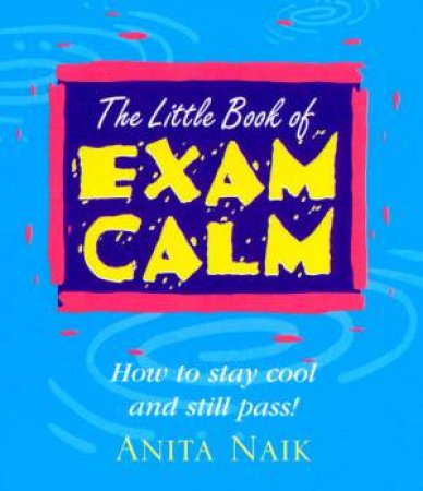 The Little Book Of Exam Calm by Anita Naik
