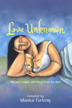 Love Unknown: Women's Prayers And Poems Down The Ages by Monica Furlong