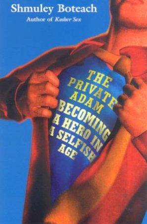 The Private Adam: Becoming A Hero In A Selfish Age by Shmuley Boteach