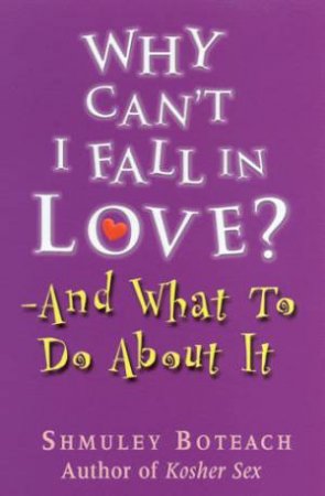 Why Can't I Fall In Love? - And What To Do About It by Shmuley Boteach