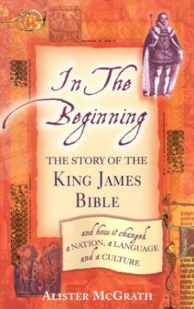 In The Beginning: The Story Of The King James Bible by Alister McGrath