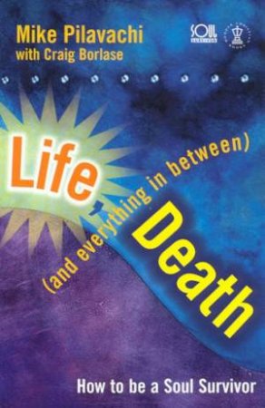 Soul Survivor Life: Life, Death (And Everything In Between) by Mike Pilavachi & Craig Borlase