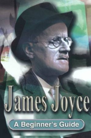 A Beginner's Guide: James Joyce by Frank Startup