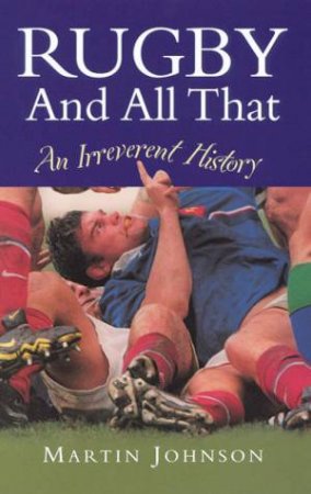 Rugby And All That: An Irreverent History by Martin Johnson