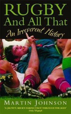 Rugby And All That: An Irreverent History by Martin Johnson