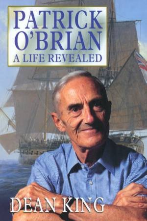 Patrick O'Brian: A Life Revealed by Dean King