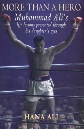Muhammad Ali: More Than A Hero by Hana Ali