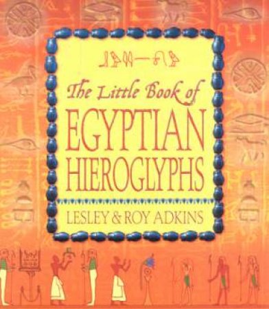 The Little Book Of Egyptian Hieroglyphs by Lesley & Roy Adkins