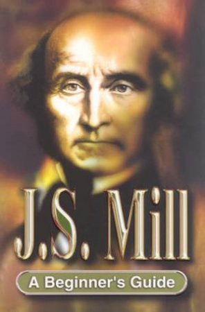 A Beginner's Guide: J. S. Mill by Michel Petheram