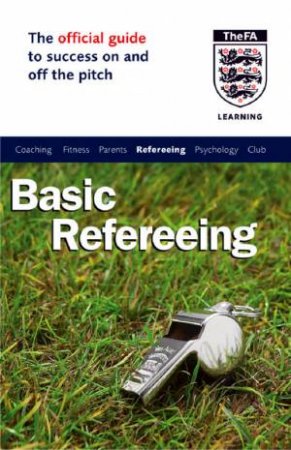 The Official Guide To Success On And Off The Pitch: Basic Refereeing by John Baker