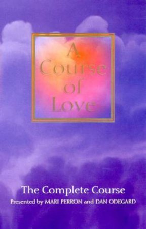 A Course Of Love: The Complete Course by Mari Perron & Dan Odegard