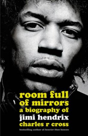 Room Full Of Mirrors: A Biography Of Jimi Hendrix by Charles R Cross