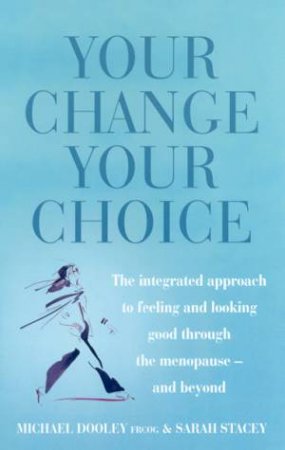 Your Change, Your Choice: The Integrated Approach To Menopause by Michael Dooley & Sarah Stacey