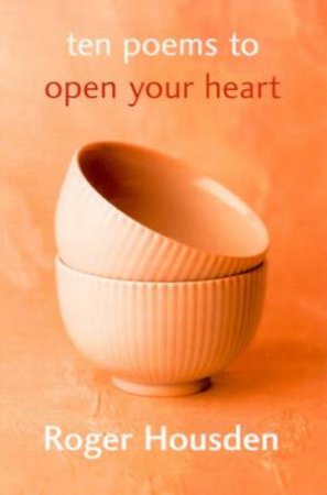 Ten Poems To Open Your Heart by Roger Housden