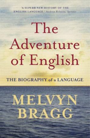 The Adventure Of English: The Biography Of A Language by Melvyn Bragg