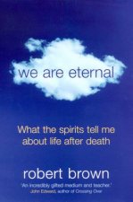 We Are Eternal What The Spirits Tell Me About Life After Death