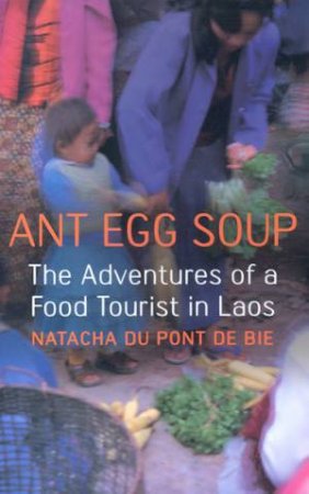 Ant Egg Soup: The Adventures Of A Food Tourist In Laos by Natacha Du Pont De Bie