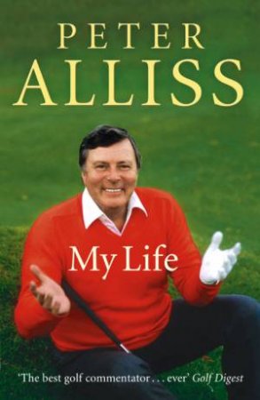 Peter Alliss - My Life by Peter Alliss