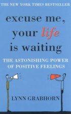 Excuse Me Your Life Is Waiting The Astonishing Power Of Positive Feelings
