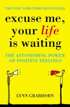 Excuse Me, Your Life Is Waiting: The Astonishing Power of Positive Feelings by Lynn Grabhorn