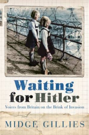 Waiting For Hitler: Voice From Britian On The Brink Of Invasion by Midge Gillies