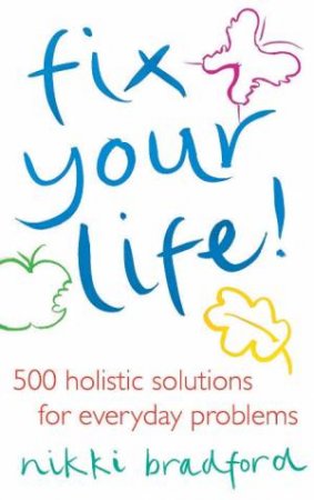 Fix Your Life: 500 Holistic Solutions For Everyday Problems by Nikki Bradford