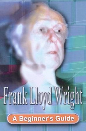 A Beginner's Guide: Frank Lloyd Wright by Geoff Nicholson