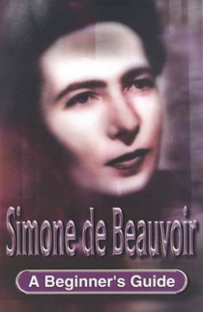 Simone De Beauvoir: A Beginner's Guide by Alison Holland