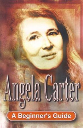 A Beginner's Guide: Angela Carter by Gina Wisker
