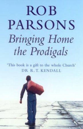 Bringing Home The Prodigals by Rob Parsons