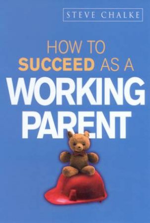 How To Succeed As A Working Parent by Steve Chalke
