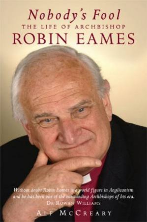 Nobody's Fool: The Life Of Archbiship Robin Eames by Alf McCreary