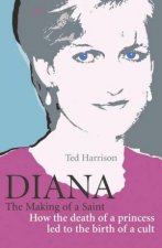 Diana The Making Of A Saint How The Death Of A Princess Led To The Birth Of A Cult